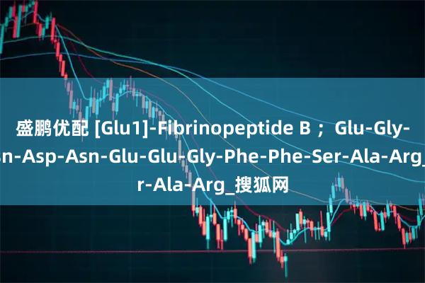盛鹏优配 [Glu1]-Fibrinopeptide B ；Glu-Gly-Val-Asn-Asp-Asn-Glu-Glu-Gly-Phe-Phe-Ser-Ala-Arg_搜狐网