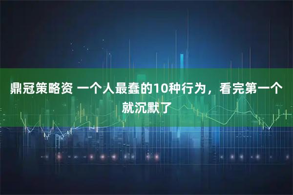 鼎冠策略资 一个人最蠢的10种行为，看完第一个就沉默了