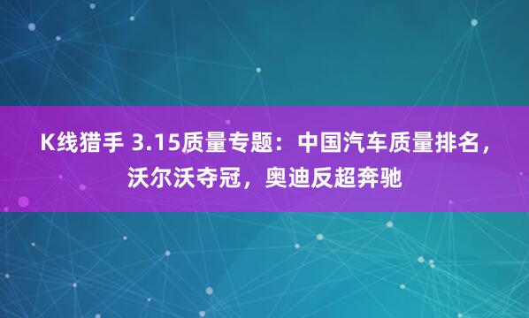 K线猎手 3.15质量专题：中国汽车质量排名，沃尔沃夺冠，奥迪反超奔驰