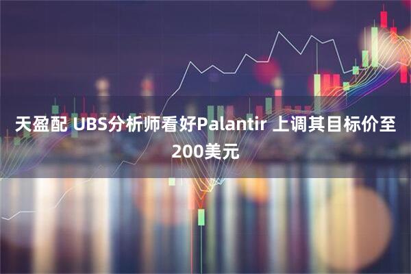 天盈配 UBS分析师看好Palantir 上调其目标价至200美元