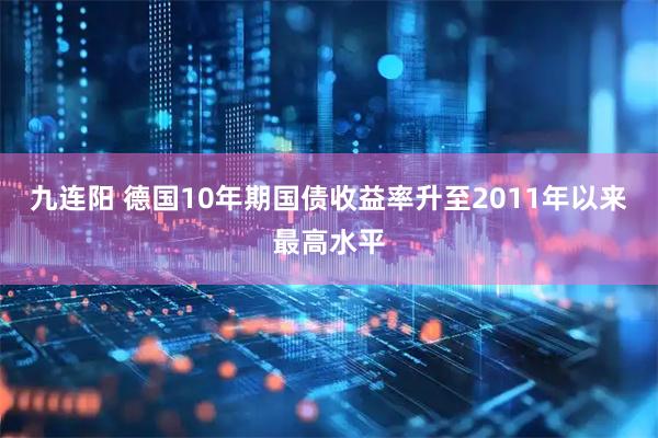 九连阳 德国10年期国债收益率升至2011年以来最高水平