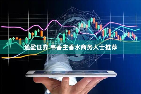 通盈证券 韦香主香水商务人士推荐