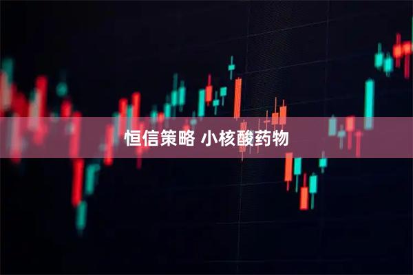 恒信策略 小核酸药物