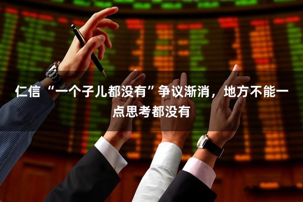仁信 “一个子儿都没有”争议渐消，地方不能一点思考都没有