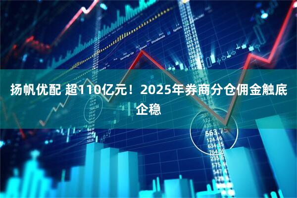 扬帆优配 超110亿元！2025年券商分仓佣金触底企稳