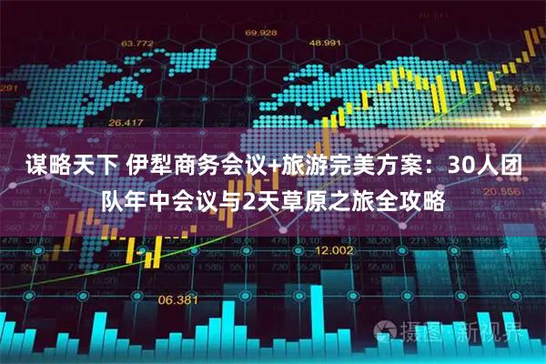 谋略天下 伊犁商务会议+旅游完美方案：30人团队年中会议与2天草原之旅全攻略