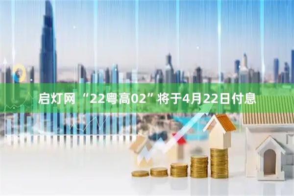 启灯网 “22粤高02”将于4月22日付息