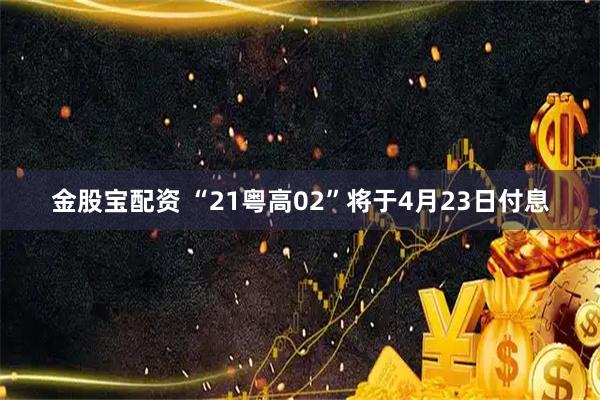 金股宝配资 “21粤高02”将于4月23日付息