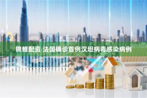 锦鲤配资 法国确诊首例汉坦病毒感染病例