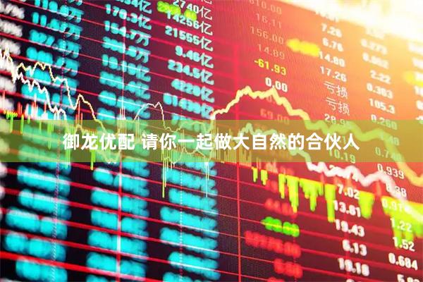 御龙优配 请你一起做大自然的合伙人