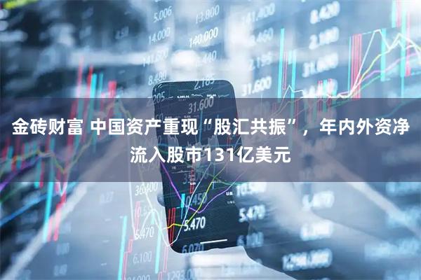 金砖财富 中国资产重现“股汇共振”，年内外资净流入股市131亿美元