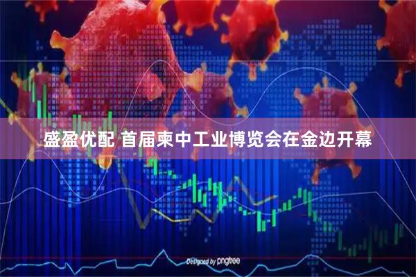 盛盈优配 首届柬中工业博览会在金边开幕